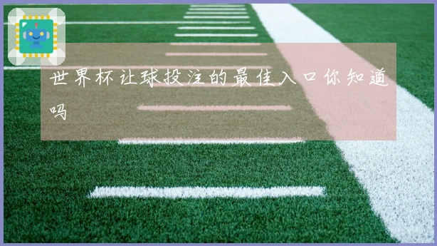 世界杯让球投注的最佳入口你知道吗