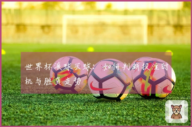 世界杯滚球买球：如何判断投注时机与胜负走势