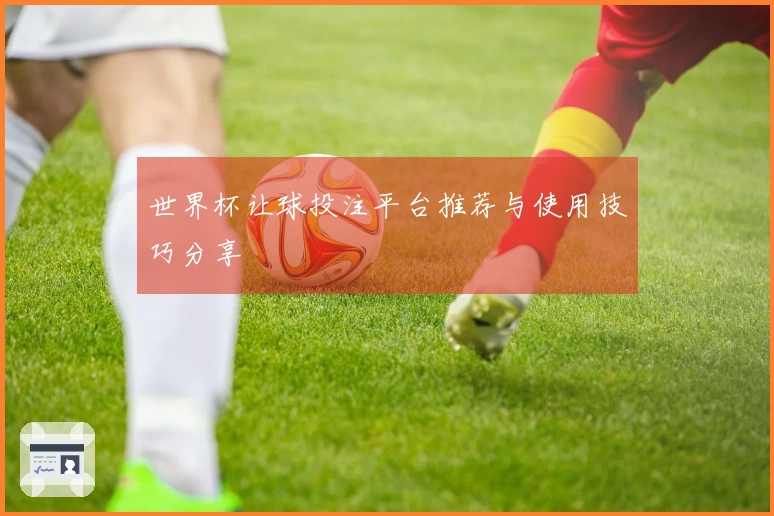 世界杯让球投注平台推荐与使用技巧分享