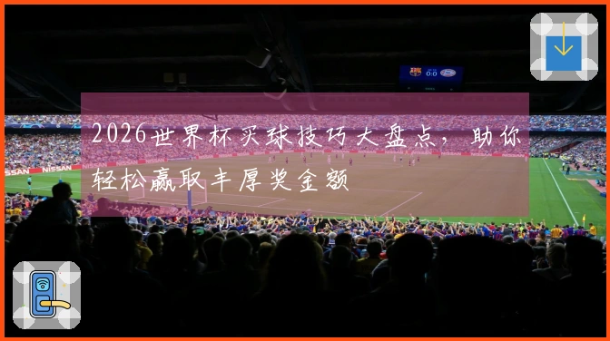 2026世界杯买球技巧大盘点，助你轻松赢取丰厚奖金额