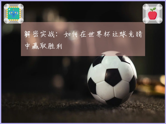解密实战：如何在世界杯让球竞猜中赢取胜利