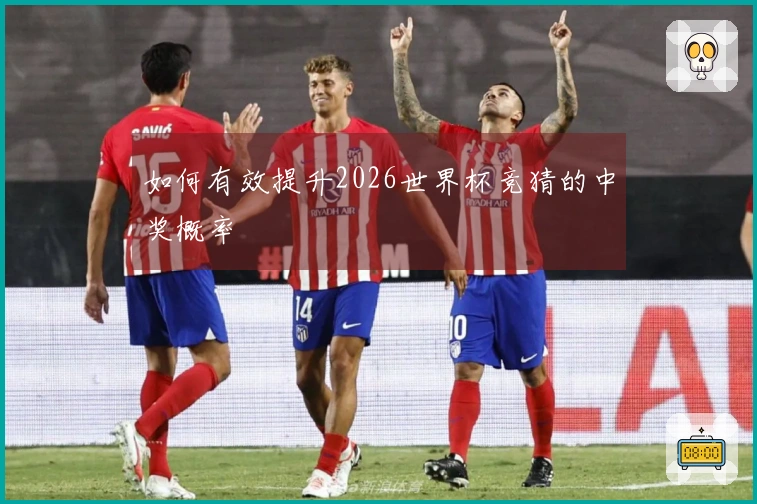 如何有效提升2026世界杯竞猜的中奖概率