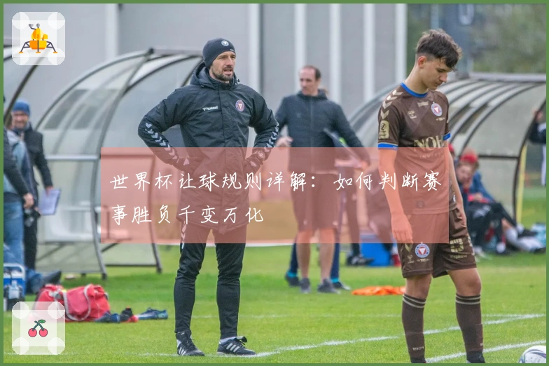 世界杯让球规则详解：如何判断赛事胜负千变万化