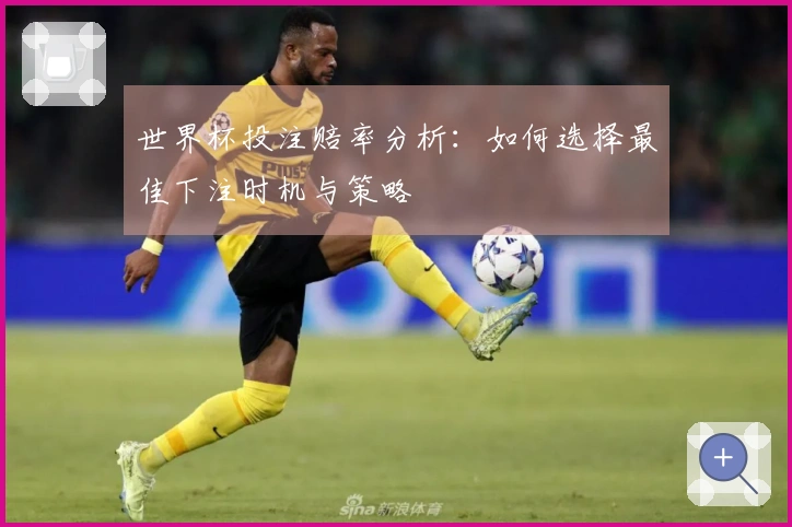 世界杯投注赔率分析：如何选择最佳下注时机与策略