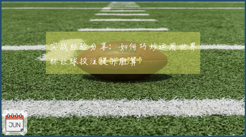 实战经验分享：如何巧妙运用世界杯让球投注提升胜算