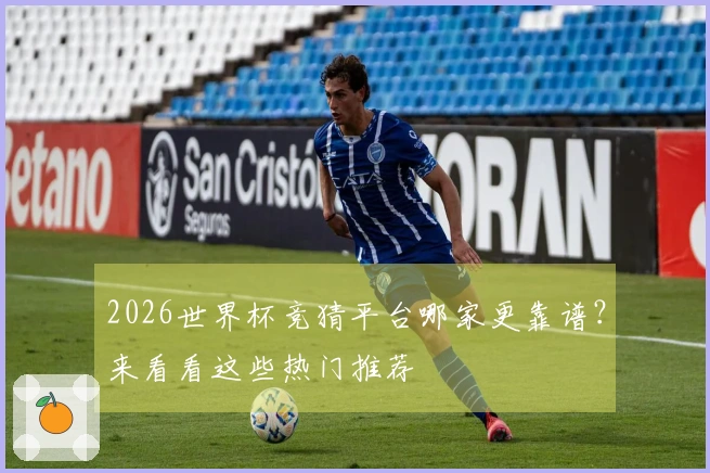 2026世界杯竞猜平台哪家更靠谱？来看看这些热门推荐