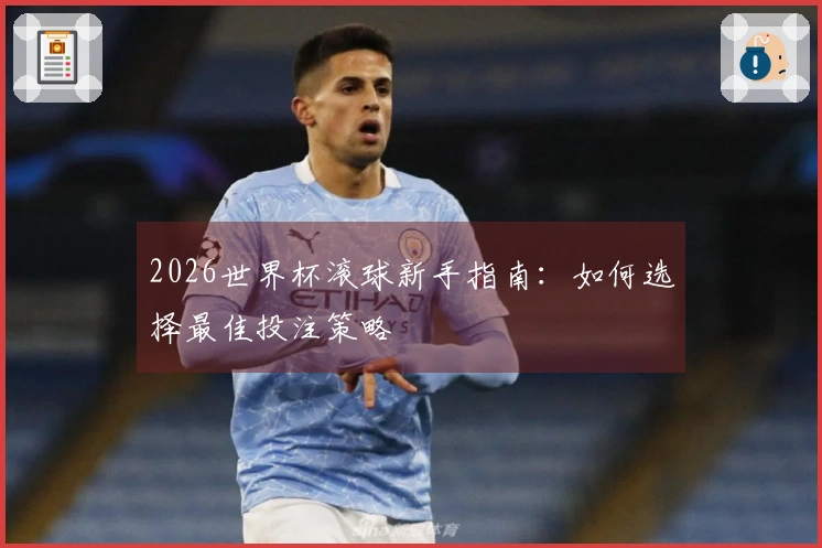 2026世界杯滚球新手指南：如何选择最佳投注策略
