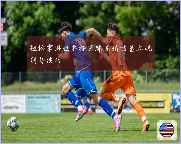 轻松掌握世界杯买球竞猜的基本规则与技巧