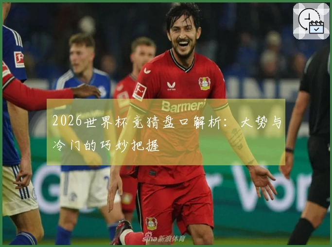 2026世界杯竞猜盘口解析：大势与冷门的巧妙把握