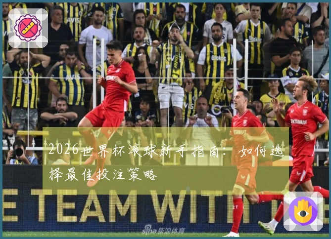 2026世界杯滚球新手指南：如何选择最佳投注策略