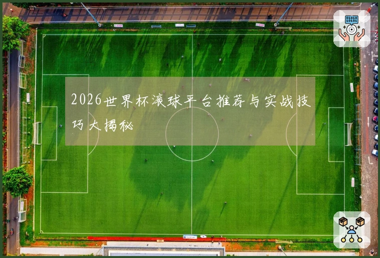 2026世界杯滚球平台推荐与实战技巧大揭秘