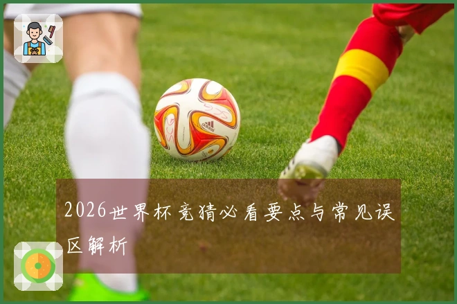 2026世界杯竞猜必看要点与常见误区解析