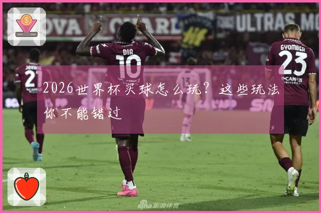 2026世界杯买球怎么玩?这些玩法你不能错过