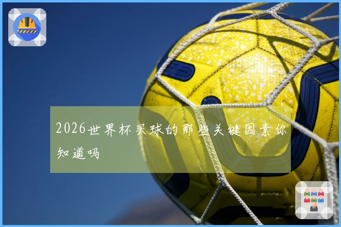 2026世界杯买球的那些关键因素你知道吗