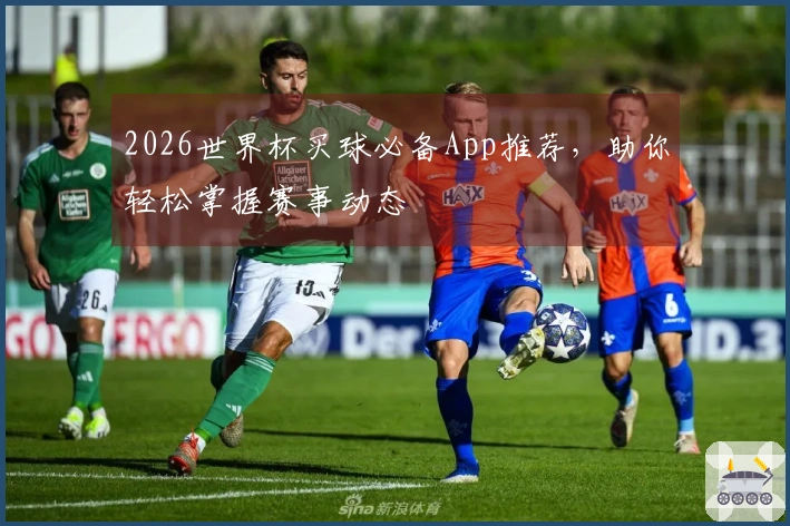 2026世界杯买球必备App推荐，助你轻松掌握赛事动态