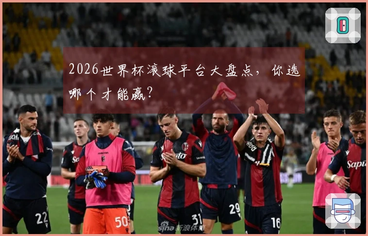 2026世界杯滚球平台大盘点，你选哪个才能赢？