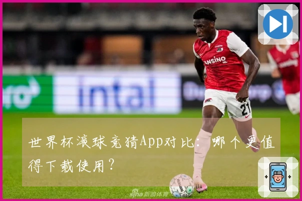世界杯滚球竞猜App对比：哪个更值得下载使用？