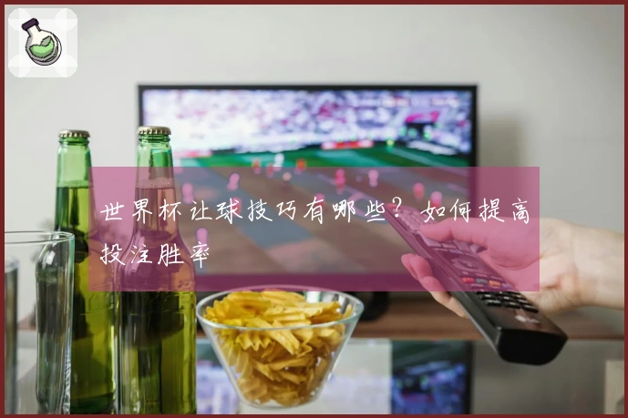世界杯让球技巧有哪些？如何提高投注胜率