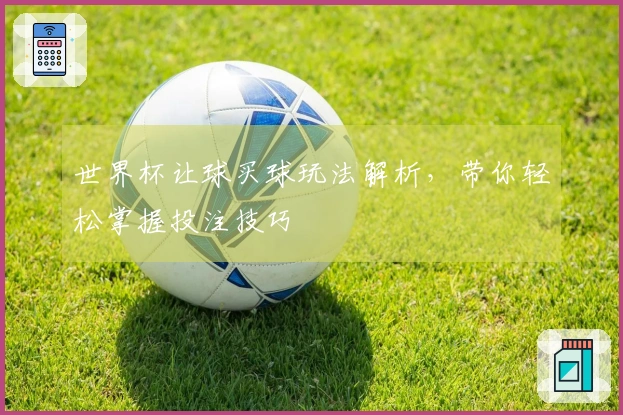 世界杯让球买球玩法解析，带你轻松掌握投注技巧