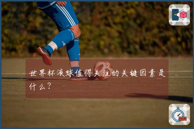世界杯滚球值得关注的关键因素是什么？