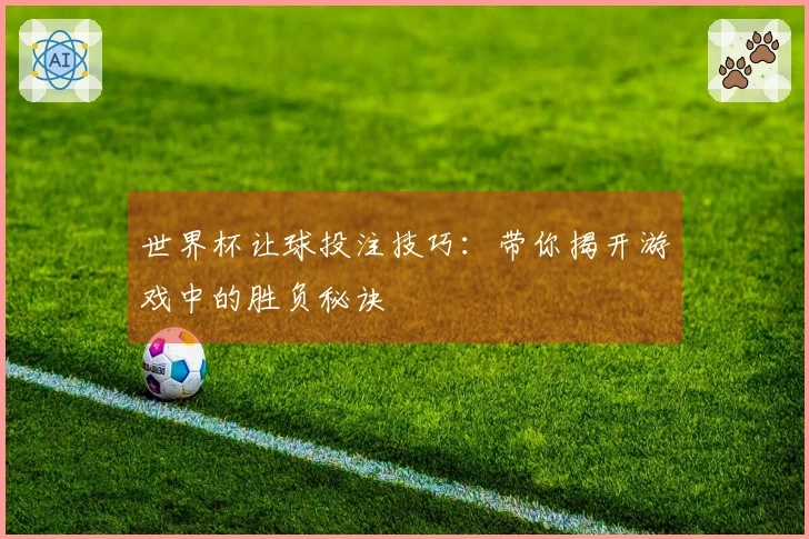 世界杯让球投注技巧：带你揭开游戏中的胜负秘诀