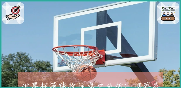 世界杯滚球投注盘口分析：洞察各队形势与赔率变动