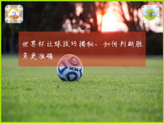 世界杯让球技巧揭秘，如何判断胜负更准确