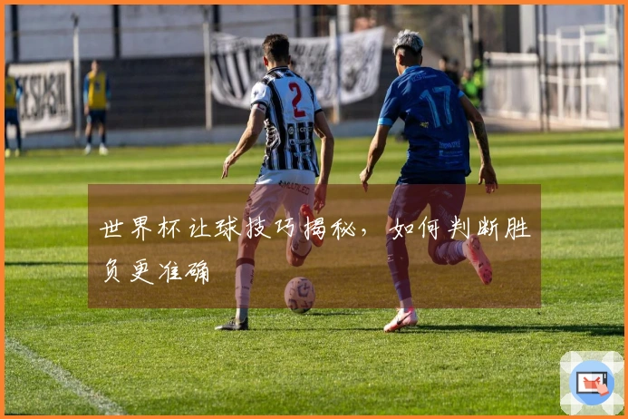 世界杯让球技巧揭秘，如何判断胜负更准确