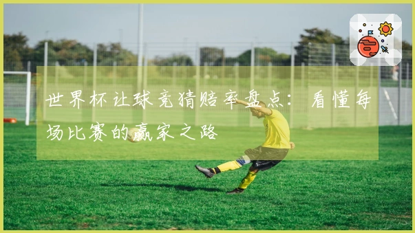 世界杯让球竞猜赔率盘点：看懂每场比赛的赢家之路