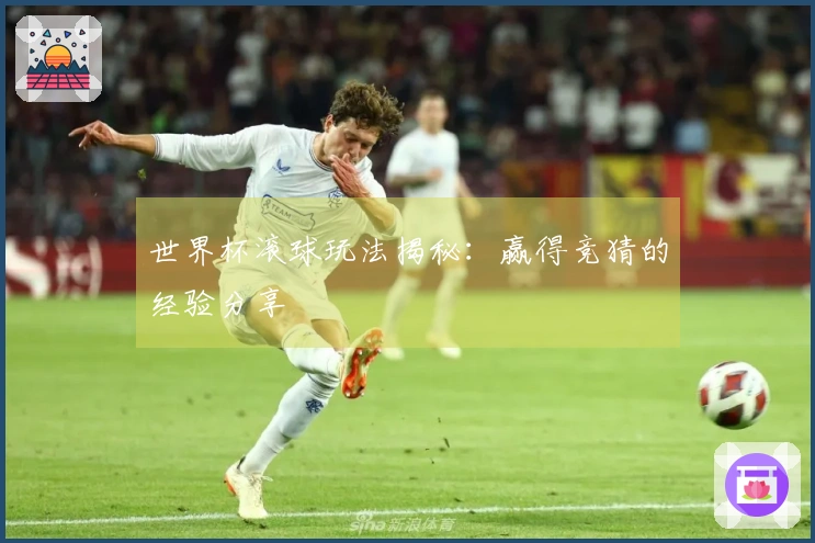 世界杯滚球玩法揭秘：赢得竞猜的经验分享
