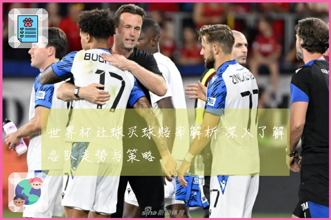 世界杯让球买球赔率解析 深入了解各队走势与策略