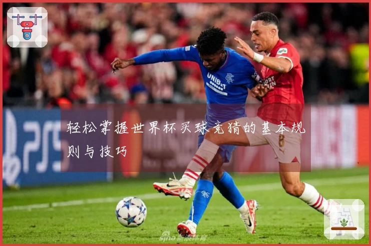 轻松掌握世界杯买球竞猜的基本规则与技巧