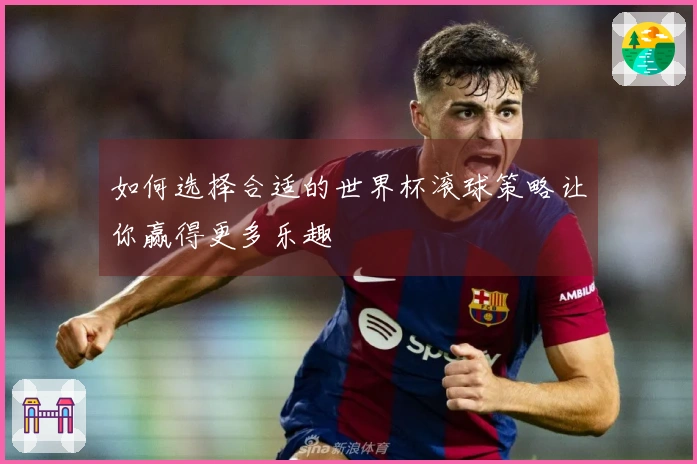 如何选择合适的世界杯滚球策略让你赢得更多乐趣