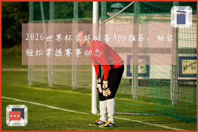 2026世界杯买球必备App推荐，助你轻松掌握赛事动态