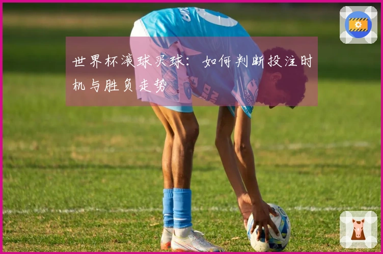 世界杯滚球买球：如何判断投注时机与胜负走势